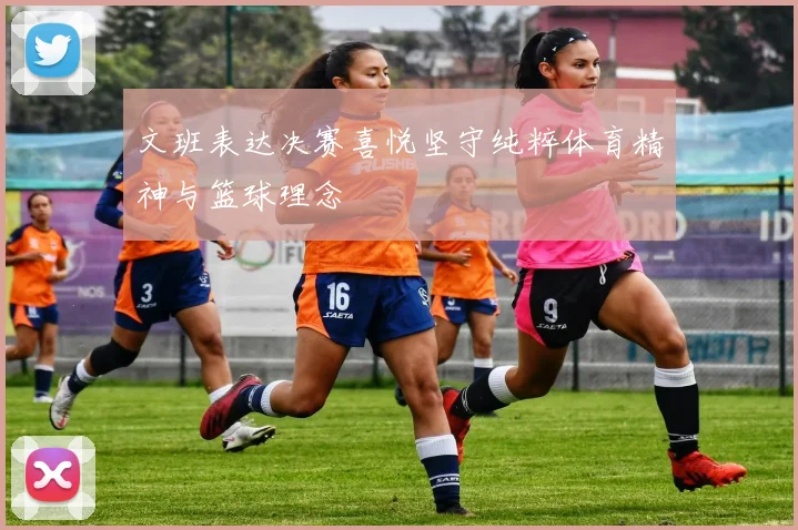 文班表达决赛喜悦坚守纯粹体育精神与篮球理念