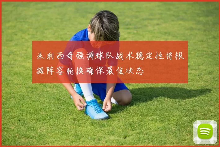 米利西奇强调球队战术稳定性将根据阵容轮换确保最佳状态