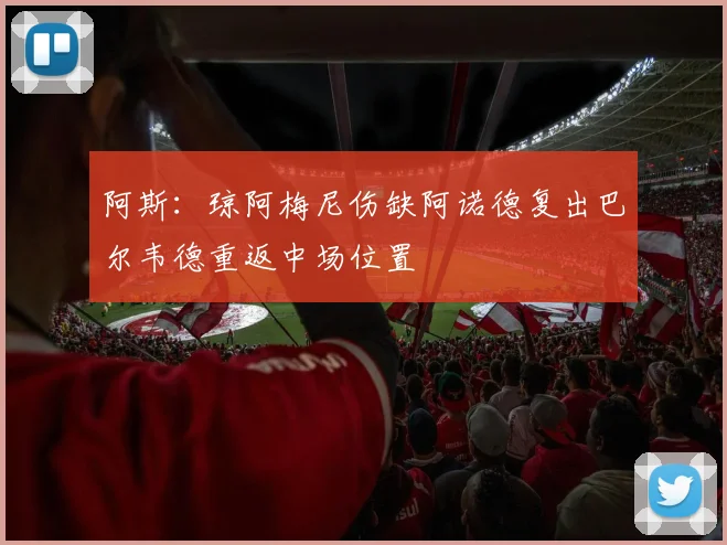 阿斯：琼阿梅尼伤缺阿诺德复出巴尔韦德重返中场位置