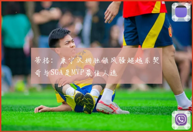 蒂格：康宁汉姆独领风骚超越东契奇与SGA是MVP最佳人选