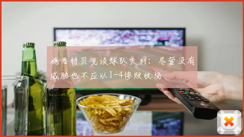 施洛特贝克谈球队失利：尽管没有威胁也不应以1-4惨败收场