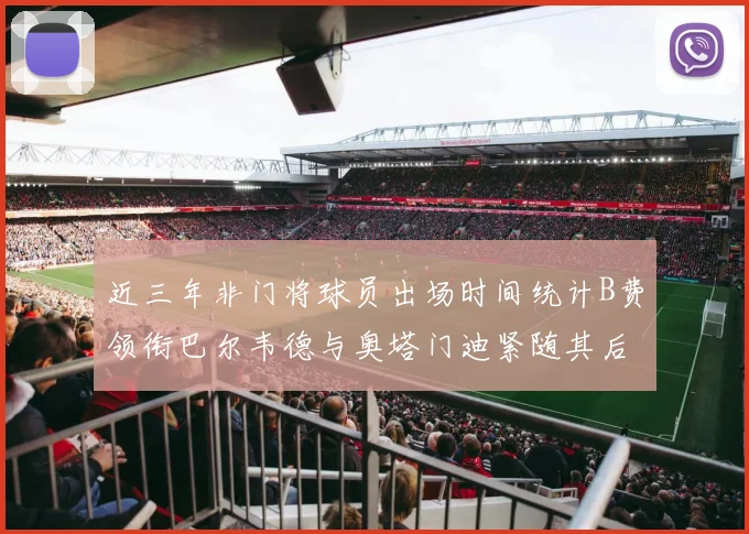 近三年非门将球员出场时间统计B费领衔巴尔韦德与奥塔门迪紧随其后