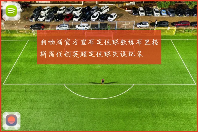 利物浦官方宣布定位球教练布里格斯离任创英超定位球失误纪录